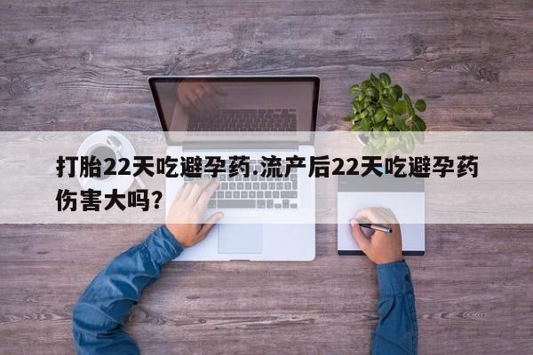 米非米索怎么购买打胎22天吃避孕药.流产后22天吃避孕药伤害大吗？