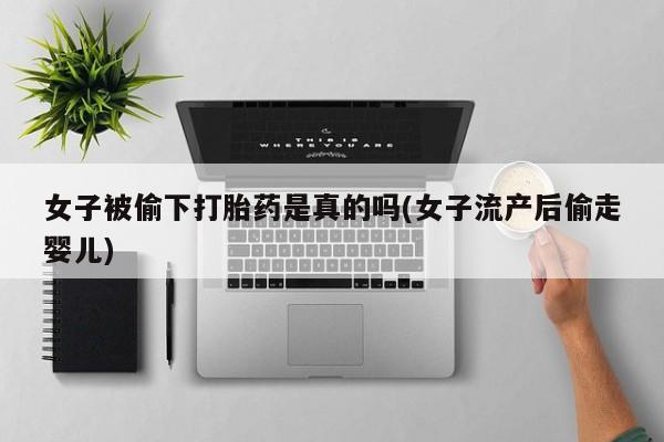 米非米索怎么购买女子被偷下打胎药是真的吗(女子流产后偷走婴儿)