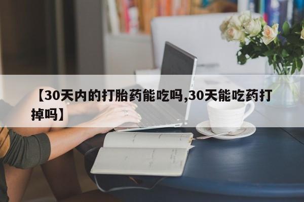 米非米索怎么购买【30天内的打胎药能吃吗,30天能吃药打掉吗】