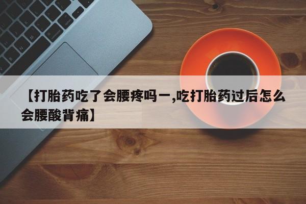 米非米索怎么购买【打胎药吃了会腰疼吗一,吃打胎药过后怎么会腰酸背痛】