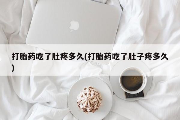 米非米索怎么购买打胎药吃了肚疼多久(打胎药吃了肚子疼多久)