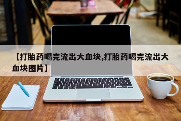 米非米索怎么购买【打胎药喝完流出大血块,打胎药喝完流出大血块图片】