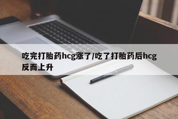 米非米索怎么购买吃完打胎药hcg涨了/吃了打胎药后hcg反而上升