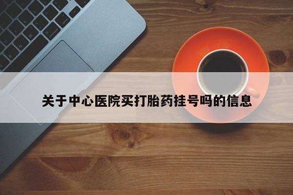 米非米索怎么购买关于中心医院买打胎药挂号吗的信息