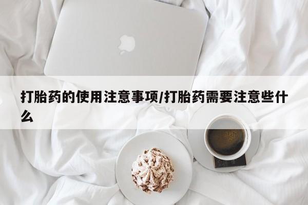 米非米索怎么购买打胎药的使用注意事项/打胎药需要注意些什么