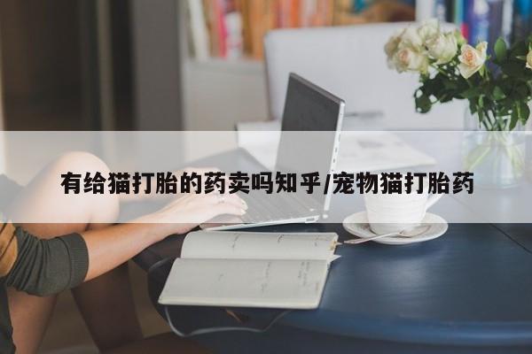 米非米索怎么购买有给猫打胎的药卖吗知乎/宠物猫打胎药
