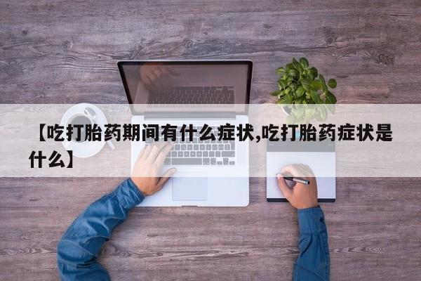米非米索怎么购买【吃打胎药期间有什么症状,吃打胎药症状是什么】