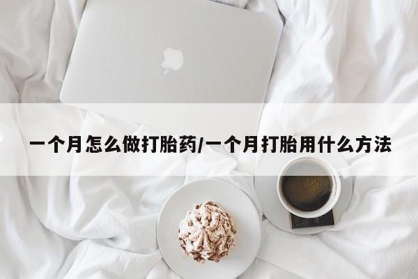 米非米索怎么购买一个月怎么做打胎药/一个月打胎用什么方法