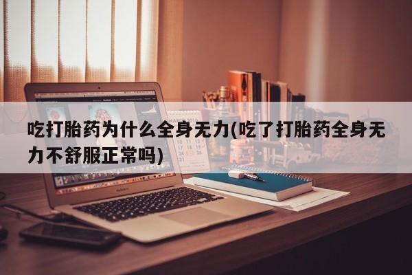 米非米索怎么购买吃打胎药为什么全身无力(吃了打胎药全身无力不舒服正常吗)