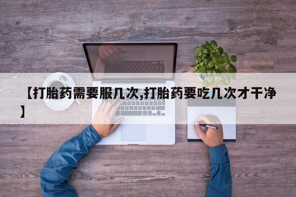 米非米索怎么购买【打胎药需要服几次,打胎药要吃几次才干净】