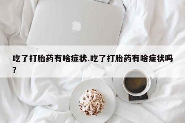 米非米索怎么购买吃了打胎药有啥症状.吃了打胎药有啥症状吗？