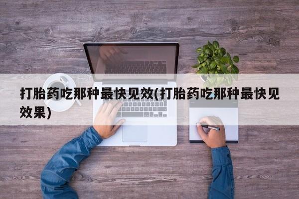 米非米索怎么购买打胎药吃那种最快见效(打胎药吃那种最快见效果)