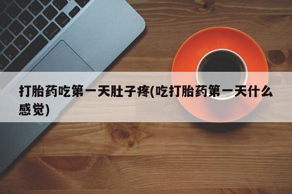 米非米索怎么购买打胎药吃第一天肚子疼(吃打胎药第一天什么感觉)