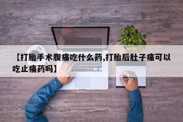 米非米索怎么购买【打胎手术腹痛吃什么药,打胎后肚子痛可以吃止痛药吗】