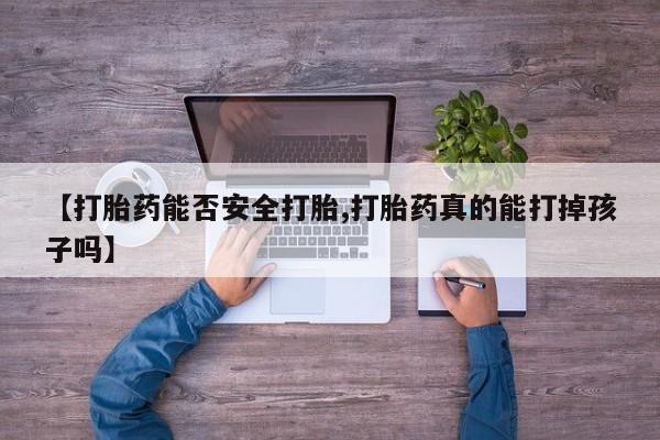 米非米索怎么购买【打胎药能否安全打胎,打胎药真的能打掉孩子吗】