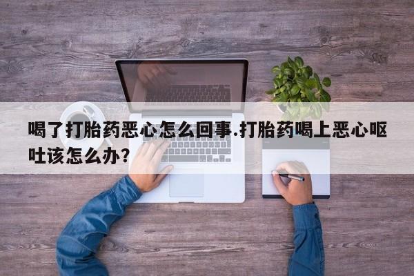 米非米索怎么购买喝了打胎药恶心怎么回事.打胎药喝上恶心呕吐该怎么办？
