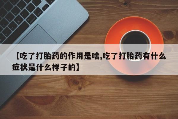 米非米索怎么购买【吃了打胎药的作用是啥,吃了打胎药有什么症状是什么样子的】