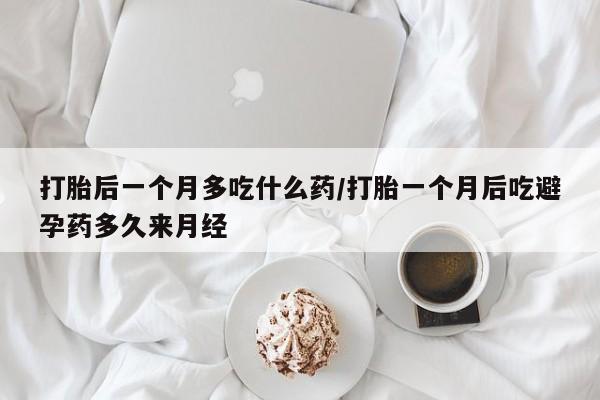 米非米索怎么购买打胎后一个月多吃什么药/打胎一个月后吃避孕药多久来月经