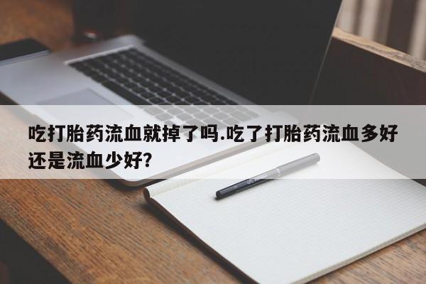 米非米索怎么购买吃打胎药流血就掉了吗.吃了打胎药流血多好还是流血少好？