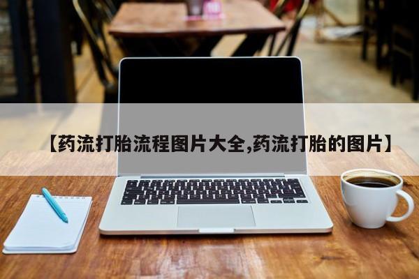 米非米索怎么购买【药流打胎流程图片大全,药流打胎的图片】