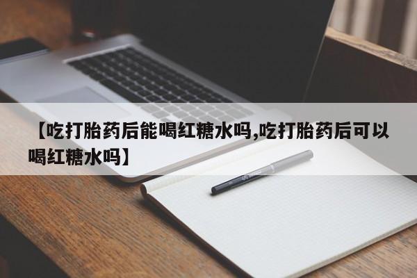 米非米索怎么购买【吃打胎药后能喝红糖水吗,吃打胎药后可以喝红糖水吗】