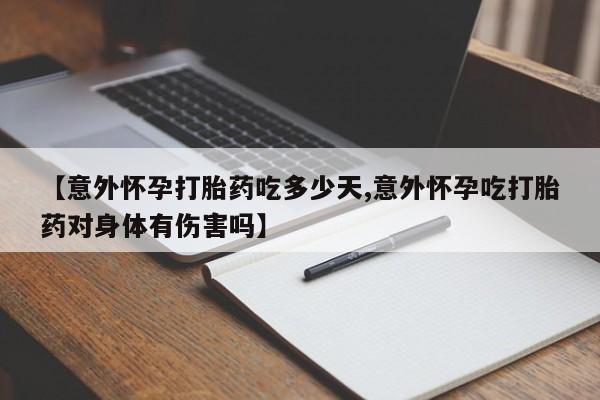 米非米索怎么购买【意外怀孕打胎药吃多少天,意外怀孕吃打胎药对身体有伤害吗】