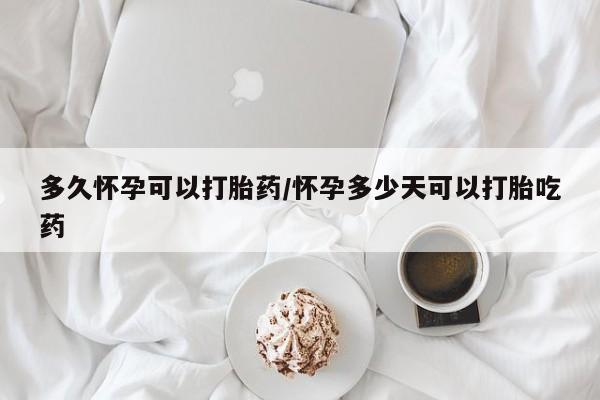 米非米索怎么购买多久怀孕可以打胎药/怀孕多少天可以打胎吃药