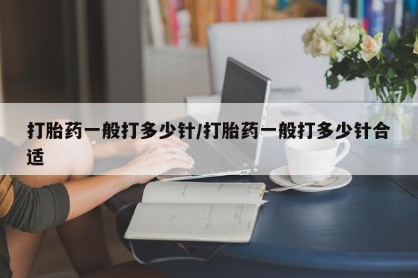 米非米索怎么购买打胎药一般打多少针/打胎药一般打多少针合适