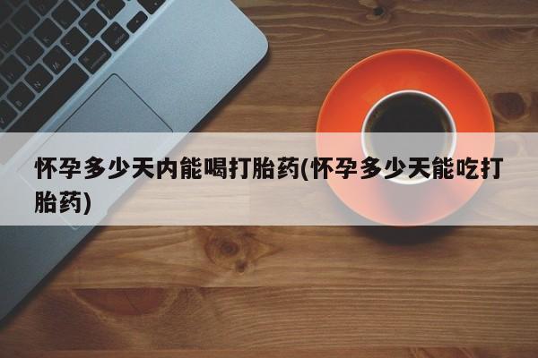 米非米索怎么购买怀孕多少天内能喝打胎药(怀孕多少天能吃打胎药)
