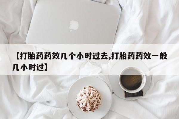 米非米索怎么购买【打胎药药效几个小时过去,打胎药药效一般几小时过】