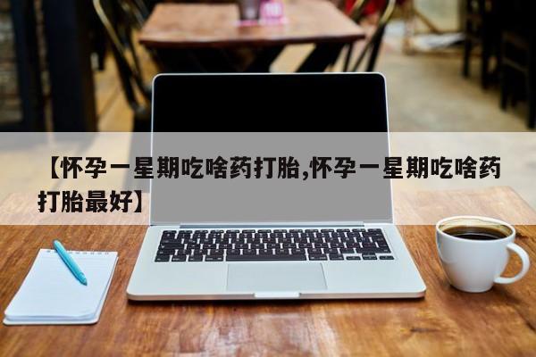 米非米索怎么购买【怀孕一星期吃啥药打胎,怀孕一星期吃啥药打胎最好】