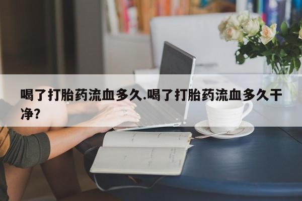 米非米索怎么购买喝了打胎药流血多久.喝了打胎药流血多久干净？