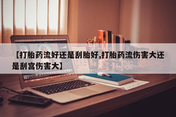 米非米索怎么购买【打胎药流好还是刮胎好,打胎药流伤害大还是刮宫伤害大】