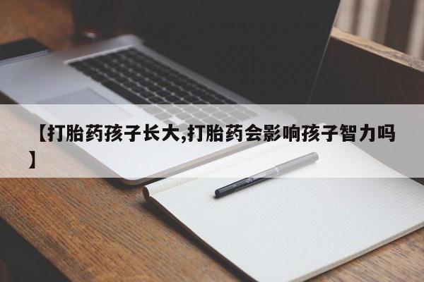 米非米索怎么购买【打胎药孩子长大,打胎药会影响孩子智力吗】