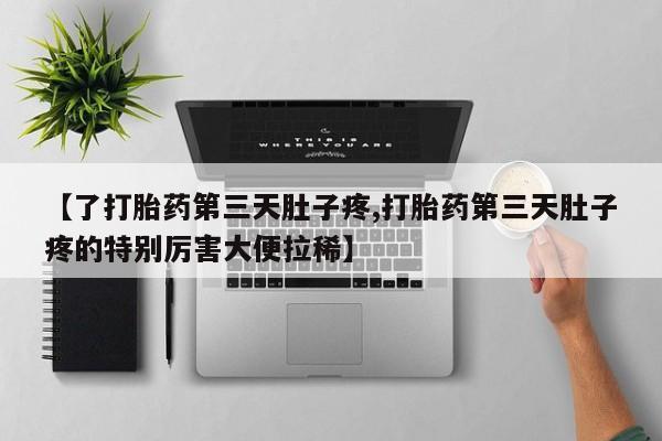 米非米索怎么购买【了打胎药第三天肚子疼,打胎药第三天肚子疼的特别厉害大便拉稀】