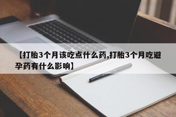 米非米索怎么购买【打胎3个月该吃点什么药,打胎3个月吃避孕药有什么影响】