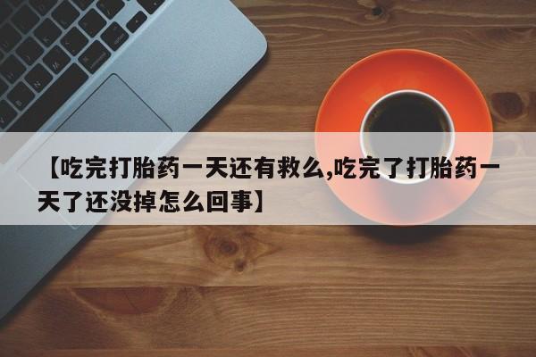米非米索怎么购买【吃完打胎药一天还有救么,吃完了打胎药一天了还没掉怎么回事】
