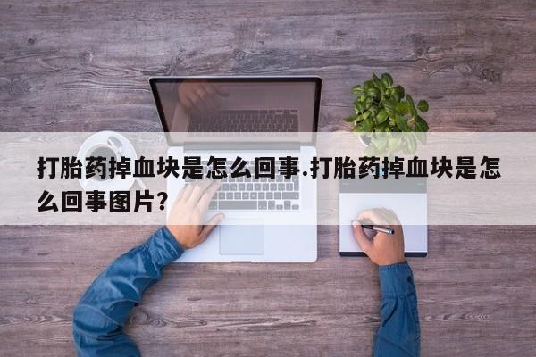 米非米索怎么购买打胎药掉血块是怎么回事.打胎药掉血块是怎么回事图片？
