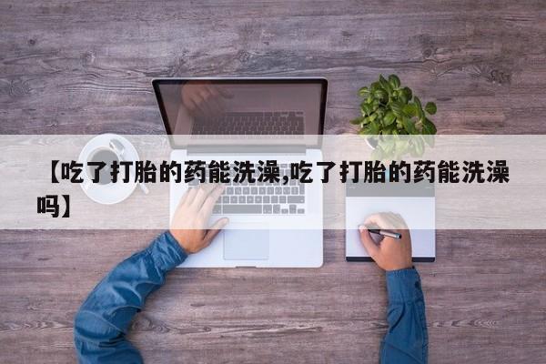 米非米索怎么购买【吃了打胎的药能洗澡,吃了打胎的药能洗澡吗】