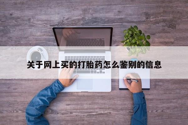 米非米索怎么购买关于网上买的打胎药怎么鉴别的信息