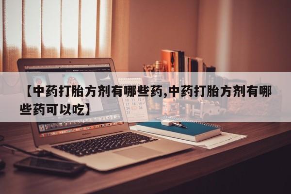 米非米索怎么购买【中药打胎方剂有哪些药,中药打胎方剂有哪些药可以吃】