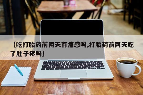 米非米索怎么购买【吃打胎药前两天有痛感吗,打胎药前两天吃了肚子疼吗】