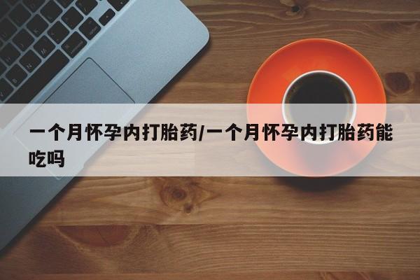米非米索怎么购买一个月怀孕内打胎药/一个月怀孕内打胎药能吃吗