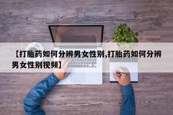 米非米索怎么购买【打胎药如何分辨男女性别,打胎药如何分辨男女性别视频】