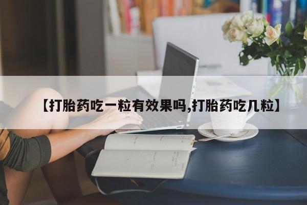 米非米索怎么购买【打胎药吃一粒有效果吗,打胎药吃几粒】