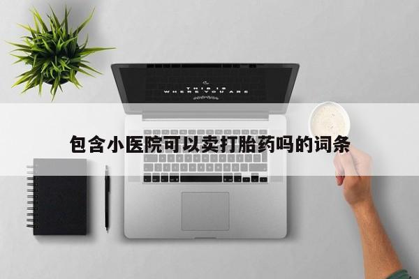 米非米索怎么购买包含小医院可以卖打胎药吗的词条