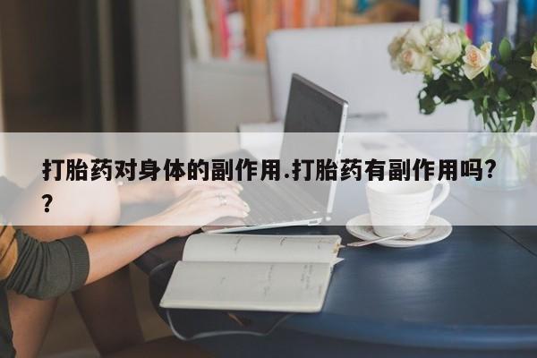 米非米索怎么购买打胎药对身体的副作用.打胎药有副作用吗?？