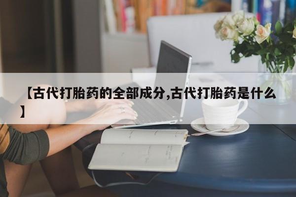 米非米索怎么购买【古代打胎药的全部成分,古代打胎药是什么】