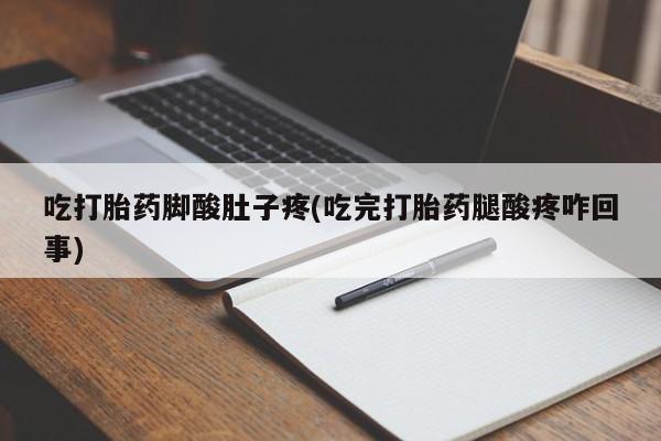 米非米索怎么购买吃打胎药脚酸肚子疼(吃完打胎药腿酸疼咋回事)