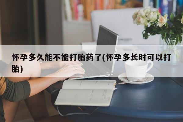 米非米索怎么购买怀孕多久能不能打胎药了(怀孕多长时可以打胎)